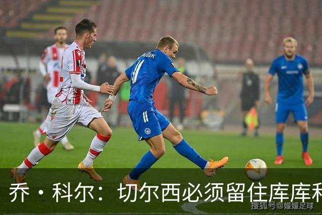 乔·科尔：切尔西必须留住库库和恩佐，我宁愿出售其他人筹集资金